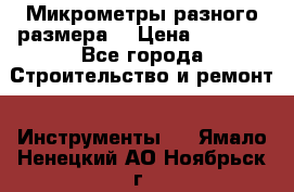 Микрометры разного размера  › Цена ­ 1 000 - Все города Строительство и ремонт » Инструменты   . Ямало-Ненецкий АО,Ноябрьск г.